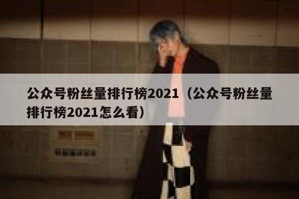 公众号粉丝量排行榜2021（公众号粉丝量排行榜2021怎么看） 第1张