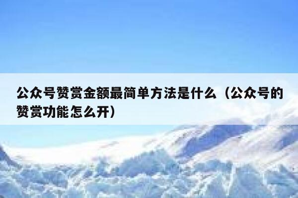 公众号赞赏金额最简单方法是什么（公众号的赞赏功能怎么开） 第1张