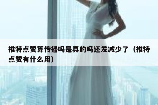 推特点赞算传播吗是真的吗还发减少了（推特点赞有什么用） 第1张