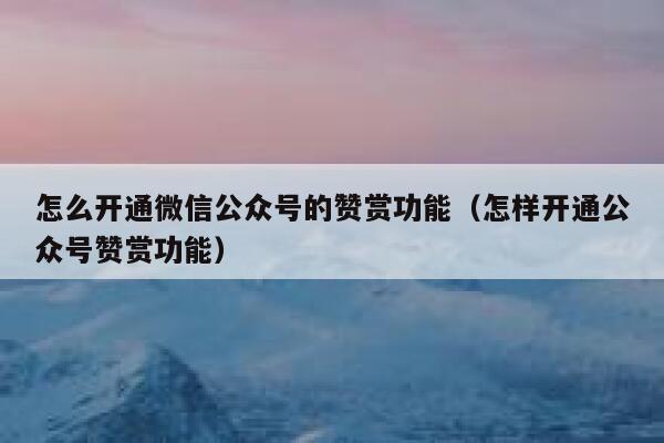 怎么开通微信公众号的赞赏功能（怎样开通公众号赞赏功能） 第1张