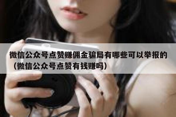 微信公众号点赞赚佣金骗局有哪些可以举报的（微信公众号点赞有钱赚吗） 第1张