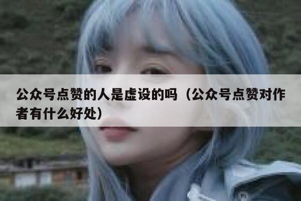 公众号点赞的人是虚设的吗（公众号点赞对作者有什么好处） 第1张