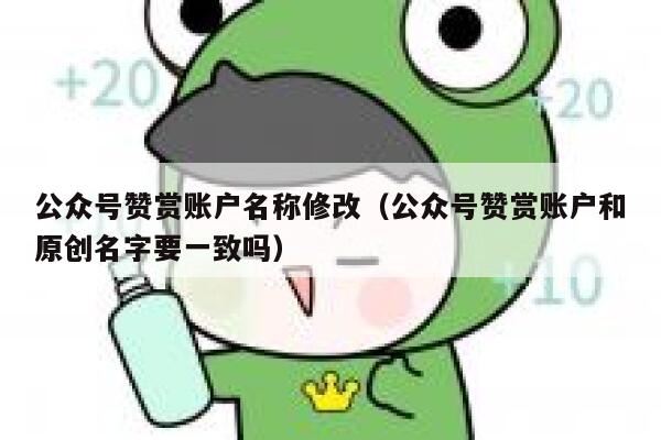 公众号赞赏账户名称修改（公众号赞赏账户和原创名字要一致吗） 第1张