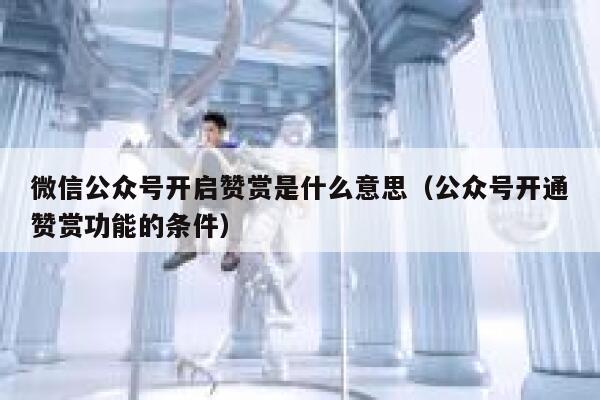 微信公众号开启赞赏是什么意思（公众号开通赞赏功能的条件） 第1张