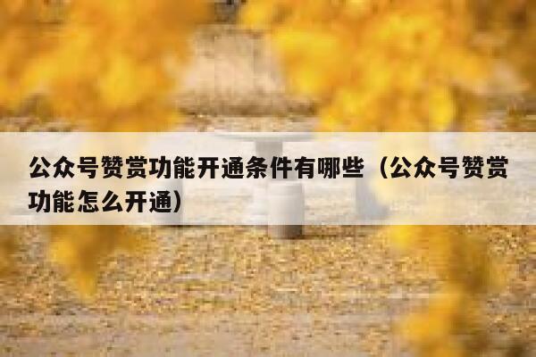 公众号赞赏功能开通条件有哪些（公众号赞赏功能怎么开通） 第1张