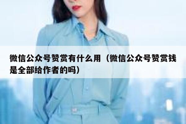 微信公众号赞赏有什么用（微信公众号赞赏钱是全部给作者的吗） 第1张