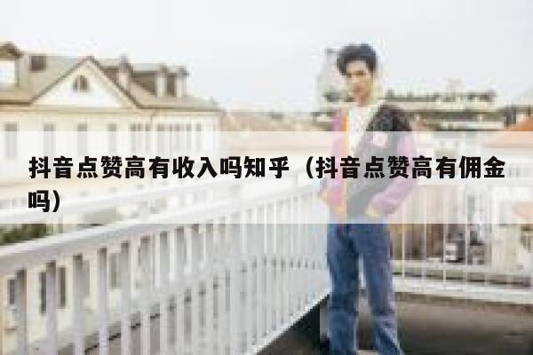 抖音点赞高有收入吗知乎(抖音点赞高有佣金吗) 第1张 抖音点赞高有收入吗知乎(抖音点赞高有佣金吗) 第1张