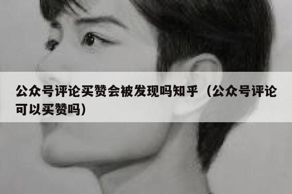 公众号评论买赞会被发现吗知乎（公众号评论可以买赞吗） 第1张