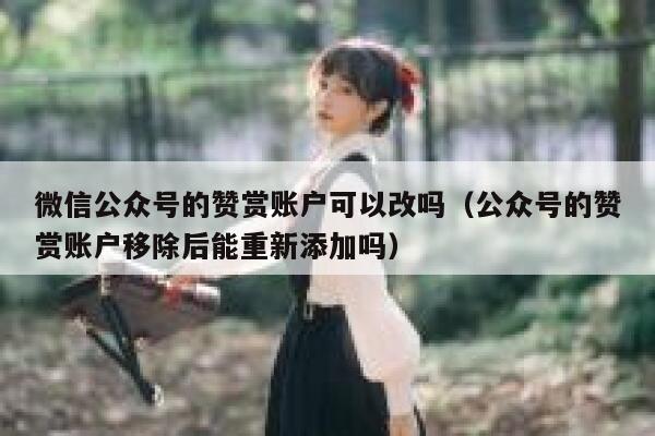 微信公众号的赞赏账户可以改吗（公众号的赞赏账户移除后能重新添加吗） 第1张