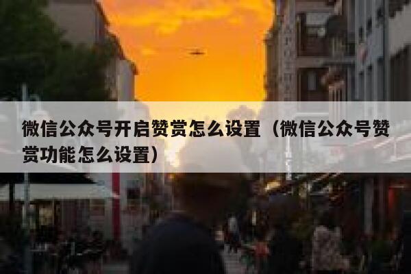 微信公众号开启赞赏怎么设置（微信公众号赞赏功能怎么设置） 第1张