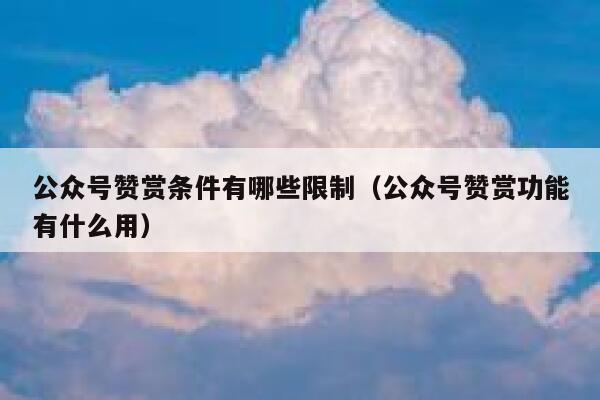 公众号赞赏条件有哪些限制（公众号赞赏功能有什么用） 第1张