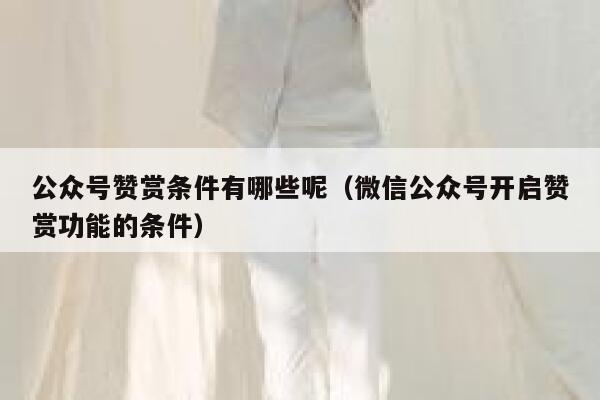 公众号赞赏条件有哪些呢（微信公众号开启赞赏功能的条件） 第1张