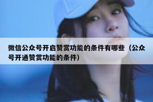 微信公众号开启赞赏功能的条件有哪些（公众号开通赞赏功能的条件） 第1张
