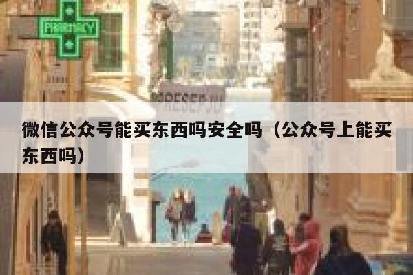 微信公众号能买东西吗安全吗（公众号上能买东西吗） 第1张