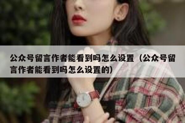 公众号留言作者能看到吗怎么设置（公众号留言作者能看到吗怎么设置的） 第1张