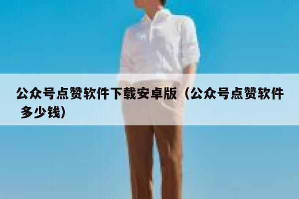 公众号点赞软件下载安卓版（公众号点赞软件 多少钱） 第1张