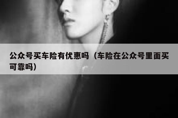 公众号买车险有优惠吗（车险在公众号里面买可靠吗） 第1张