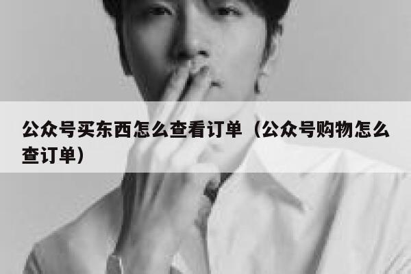 公众号买东西怎么查看订单（公众号购物怎么查订单） 第1张