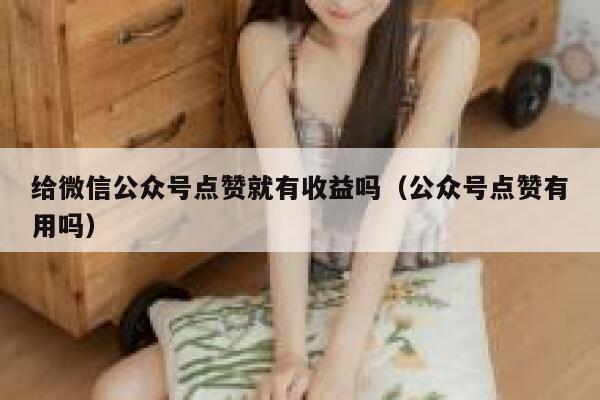 给微信公众号点赞就有收益吗（公众号点赞有用吗） 第1张