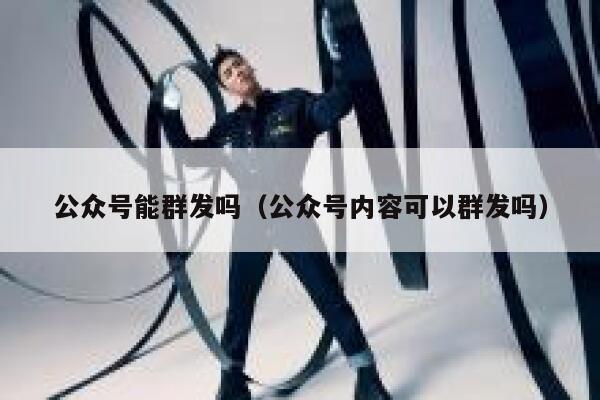 公众号能群发吗（公众号内容可以群发吗） 第1张