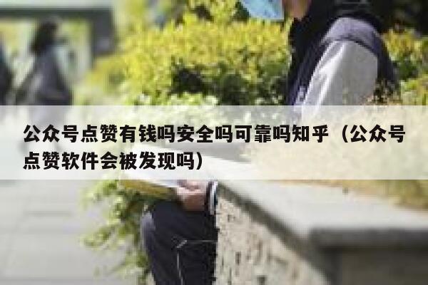 公众号点赞有钱吗安全吗可靠吗知乎（公众号点赞软件会被发现吗） 第1张