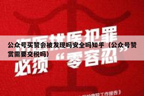 公众号买赞会被发现吗安全吗知乎（公众号赞赏需要交税吗） 第1张