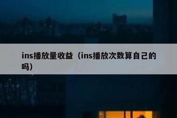 ins播放量收益（ins播放次数算自己的吗） 第1张