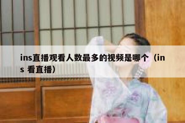 ins直播观看人数最多的视频是哪个（ins 看直播） 第1张