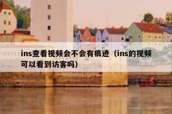 ins查看视频会不会有痕迹（ins的视频可以看到访客吗） 第1张
