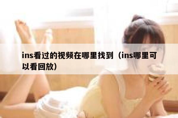ins看过的视频在哪里找到（ins哪里可以看回放） 第1张