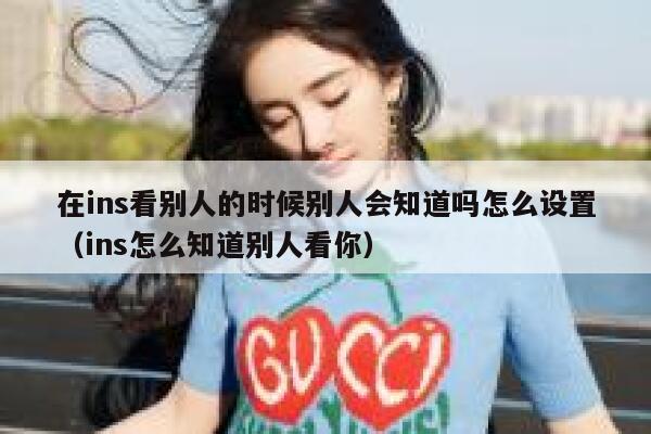 在ins看别人的时候别人会知道吗怎么设置（ins怎么知道别人看你） 第1张
