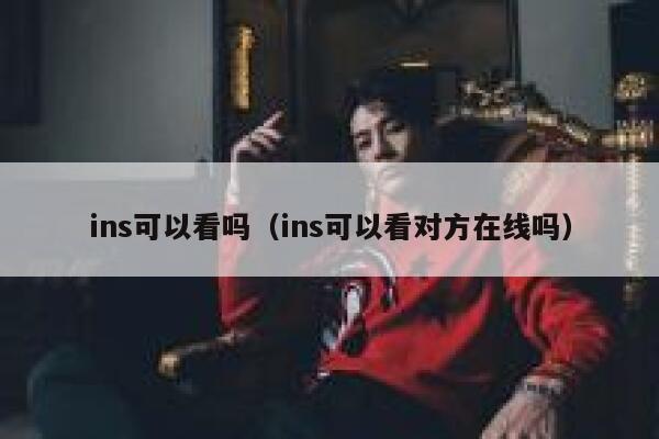 ins可以看吗（ins可以看对方在线吗） 第1张