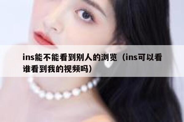 ins能不能看到别人的浏览（ins可以看谁看到我的视频吗） 第1张
