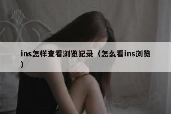 ins怎样查看浏览记录（怎么看ins浏览） 第1张