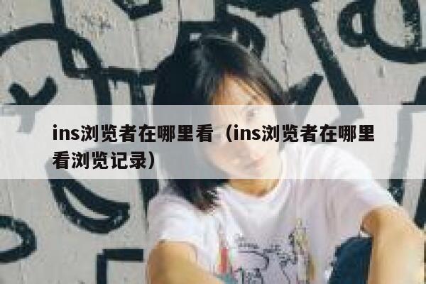 ins浏览者在哪里看（ins浏览者在哪里看浏览记录） 第1张