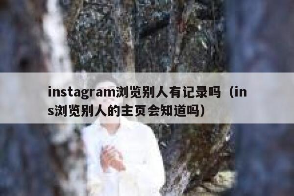 instagram浏览别人有记录吗（ins浏览别人的主页会知道吗） 第1张