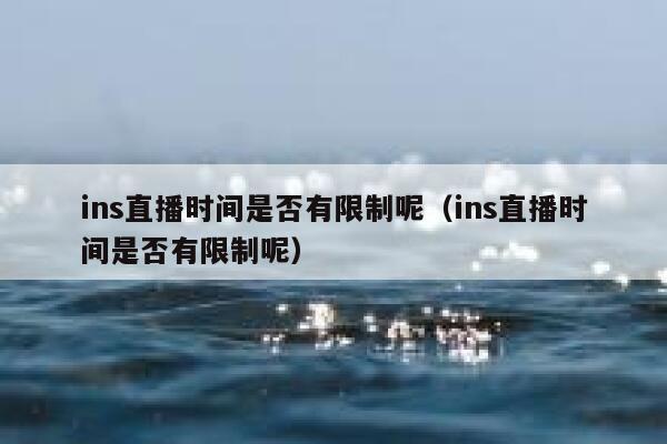 ins直播时间是否有限制呢（ins直播时间是否有限制呢） 第1张