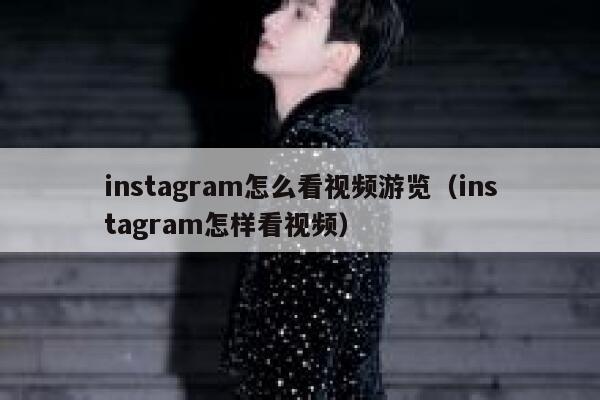 instagram怎么看视频游览（instagram怎样看视频） 第1张