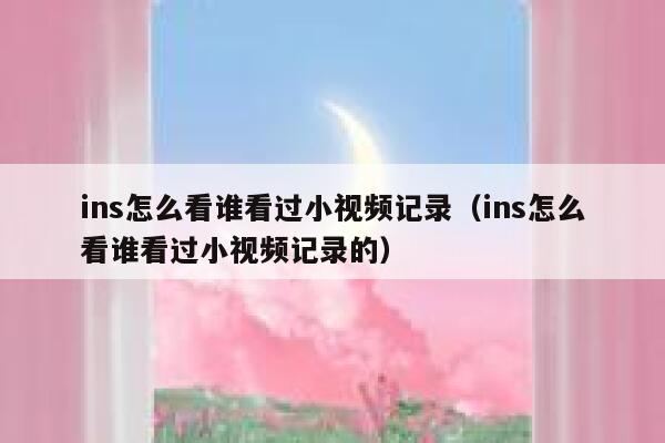 ins怎么看谁看过小视频记录（ins怎么看谁看过小视频记录的） 第1张