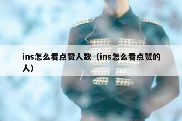 ins怎么看点赞人数（ins怎么看点赞的人） 第1张