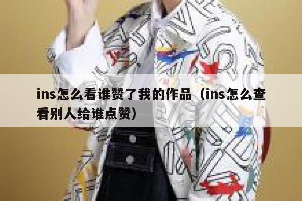 ins怎么看谁赞了我的作品(ins怎么查看别人给谁点赞) 第1张 ins怎么看谁赞了我的作品(ins怎么查看别人给谁点赞) 第1张