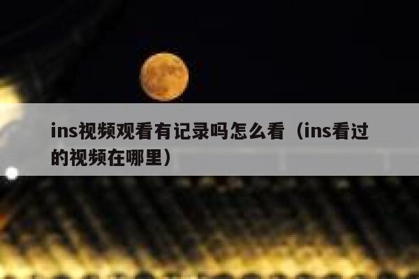 ins视频观看有记录吗怎么看（ins看过的视频在哪里） 第1张