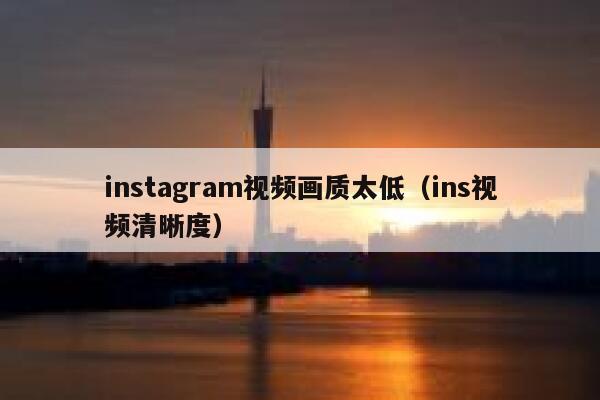 instagram视频画质太低（ins视频清晰度） 第1张