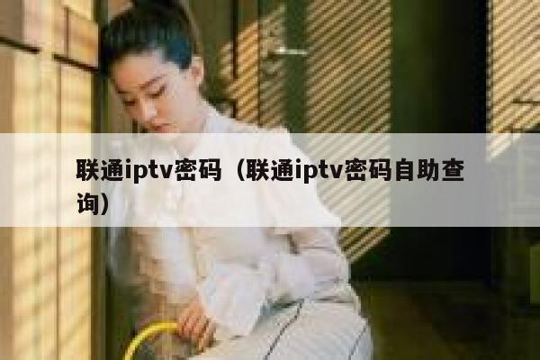 联通iptv密码（联通iptv密码自助查询） 第1张
