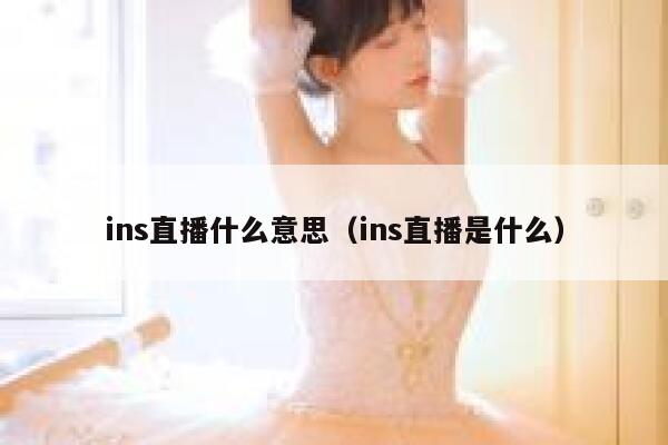 ins直播什么意思（ins直播是什么） 第1张