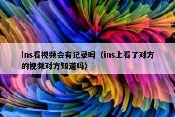 ins看视频会有记录吗（ins上看了对方的视频对方知道吗） 第1张