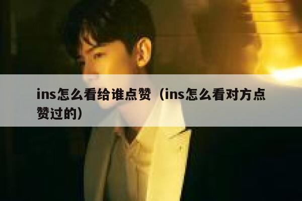 ins怎么看给谁点赞（ins怎么看对方点赞过的） 第1张