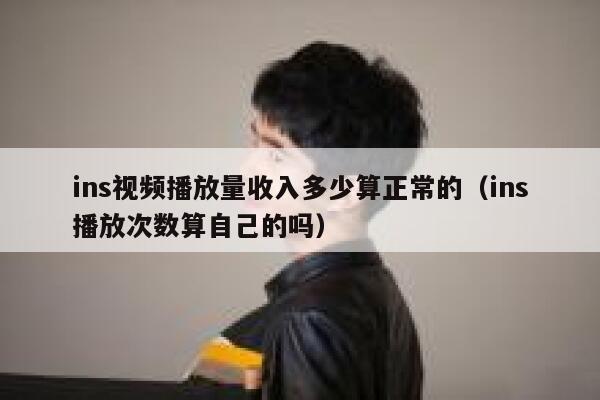 ins视频播放量收入多少算正常的（ins播放次数算自己的吗） 第1张
