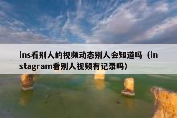 ins看别人的视频动态别人会知道吗（instagram看别人视频有记录吗） 第1张