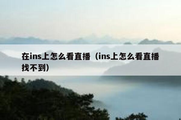 在ins上怎么看直播（ins上怎么看直播找不到） 第1张